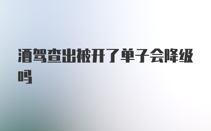 酒驾查出被开了单子会降级吗