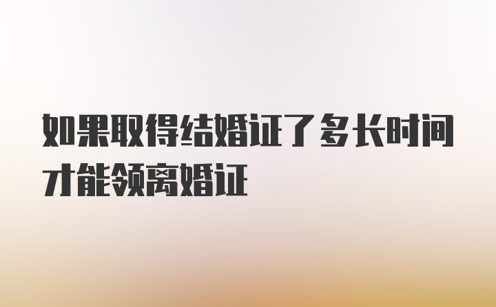 如果取得结婚证了多长时间才能领离婚证