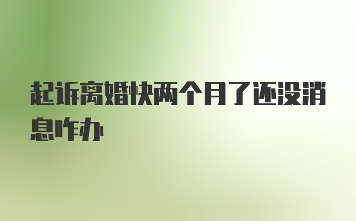 起诉离婚快两个月了还没消息咋办