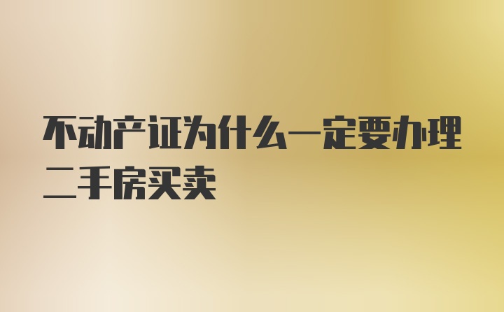 不动产证为什么一定要办理二手房买卖