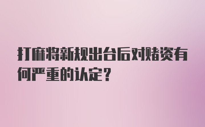 打麻将新规出台后对赌资有何严重的认定?