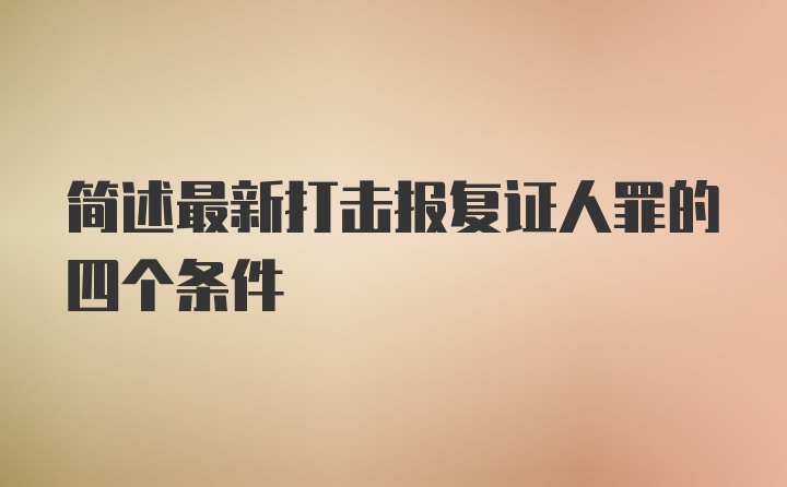 简述最新打击报复证人罪的四个条件