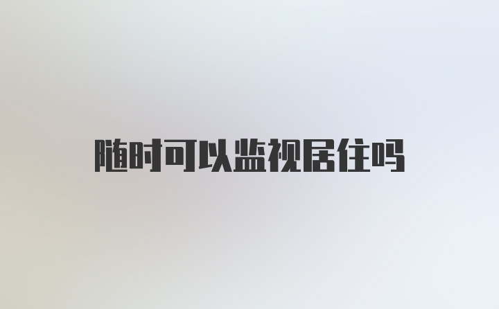 随时可以监视居住吗