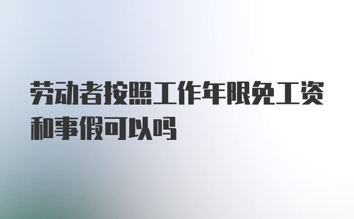 劳动者按照工作年限免工资和事假可以吗