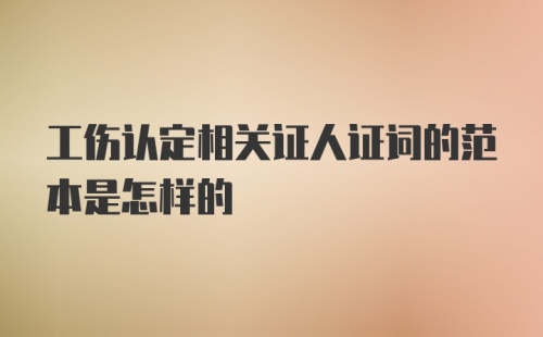 工伤认定相关证人证词的范本是怎样的