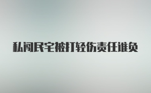 私闯民宅被打轻伤责任谁负