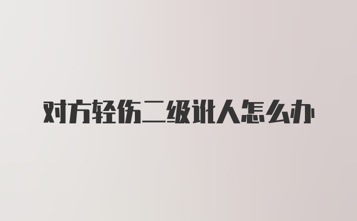 对方轻伤二级讹人怎么办