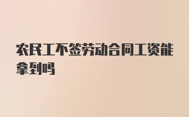 农民工不签劳动合同工资能拿到吗