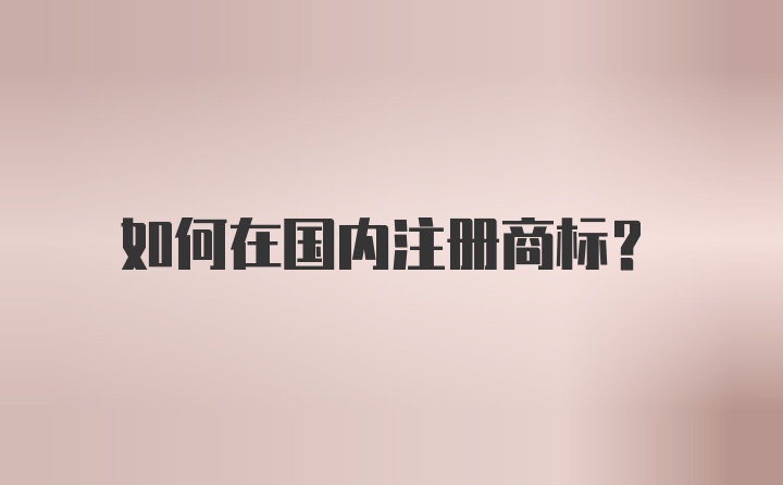 如何在国内注册商标？