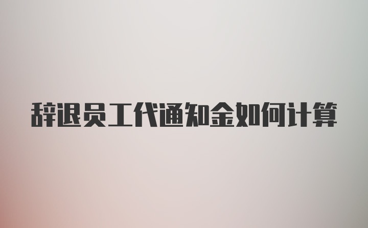 辞退员工代通知金如何计算