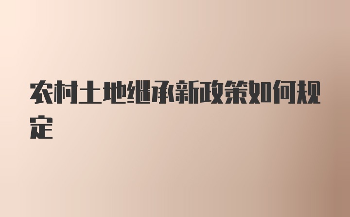 农村土地继承新政策如何规定