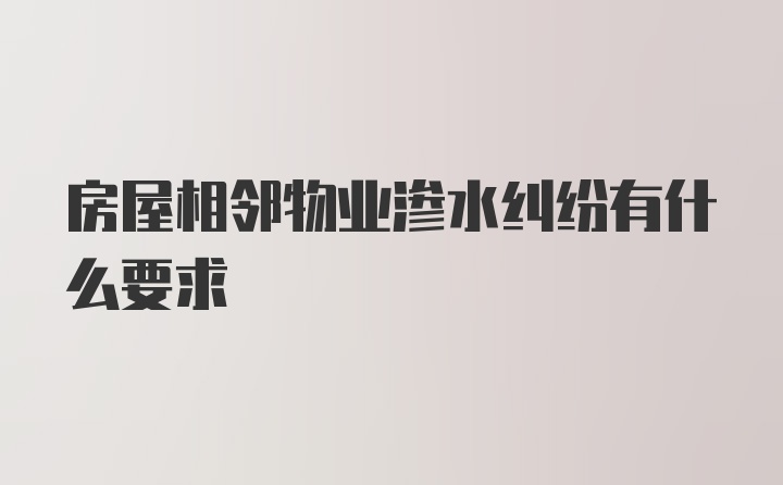 房屋相邻物业渗水纠纷有什么要求