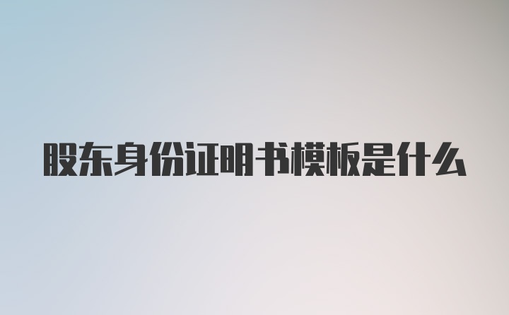 股东身份证明书模板是什么