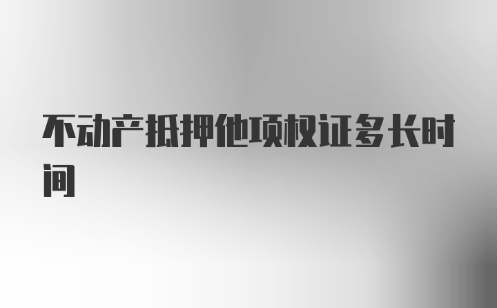 不动产抵押他项权证多长时间