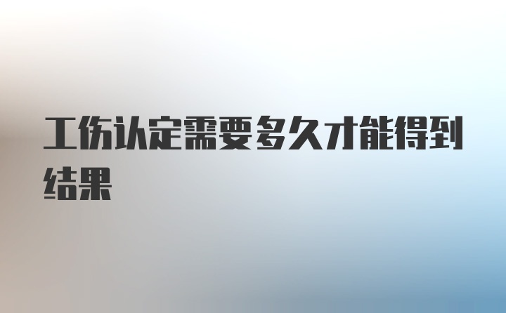 工伤认定需要多久才能得到结果