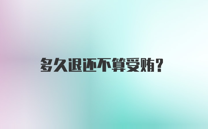 多久退还不算受贿?