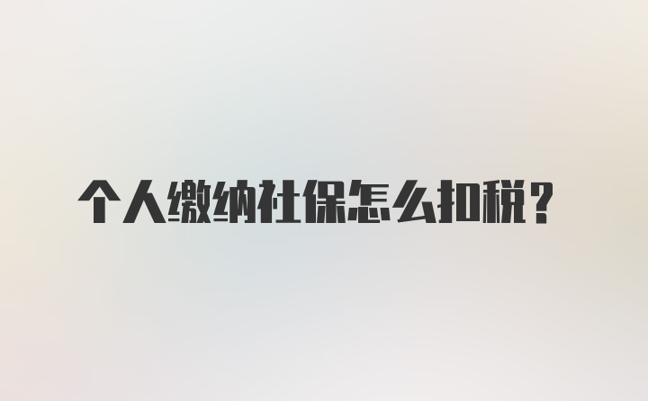 个人缴纳社保怎么扣税？