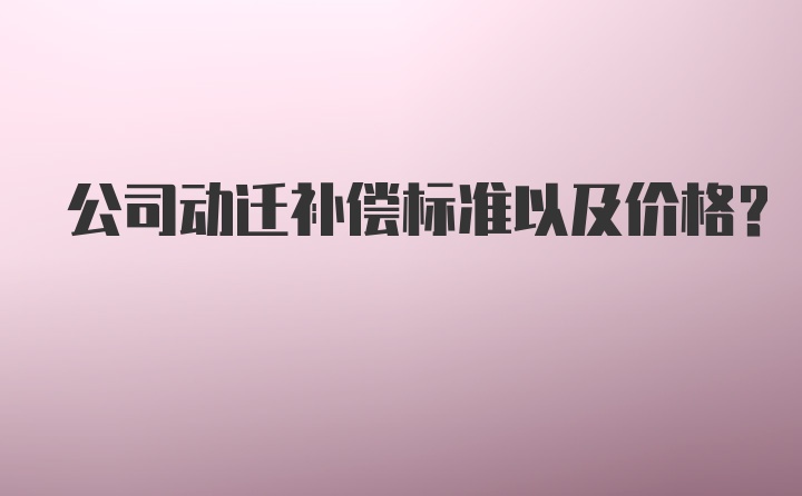 公司动迁补偿标准以及价格？