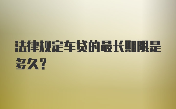 法律规定车贷的最长期限是多久？