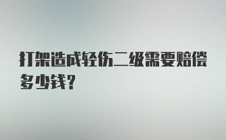 打架造成轻伤二级需要赔偿多少钱？