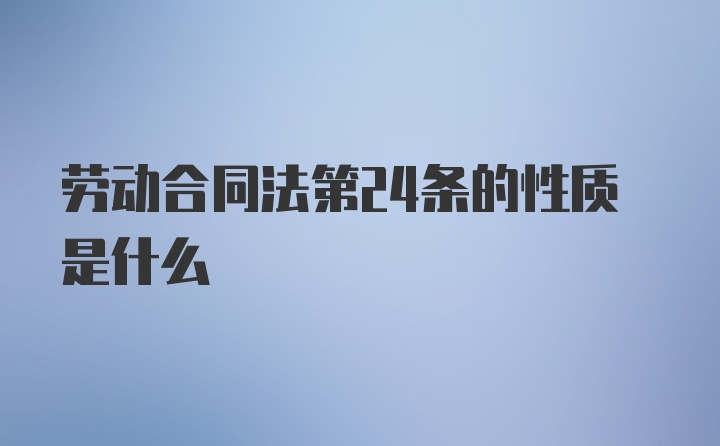 劳动合同法第24条的性质是什么