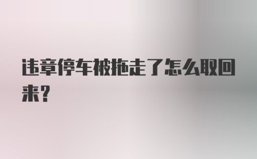 违章停车被拖走了怎么取回来？