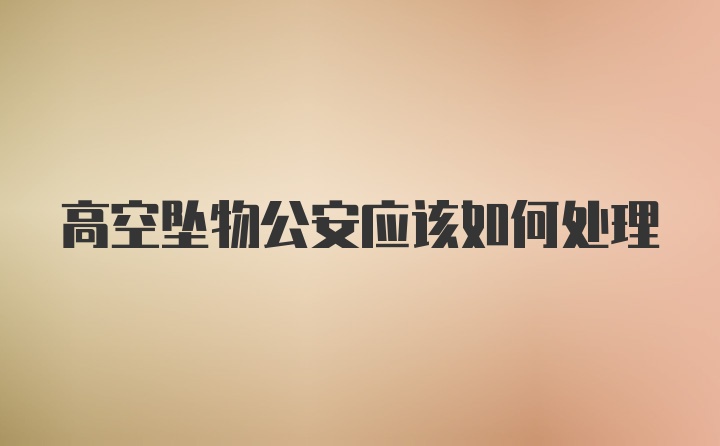 高空坠物公安应该如何处理