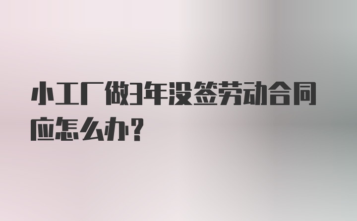 小工厂做3年没签劳动合同应怎么办？