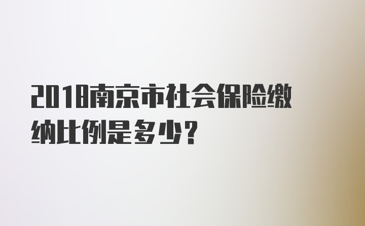 2018南京市社会保险缴纳比例是多少？