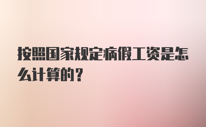 按照国家规定病假工资是怎么计算的?