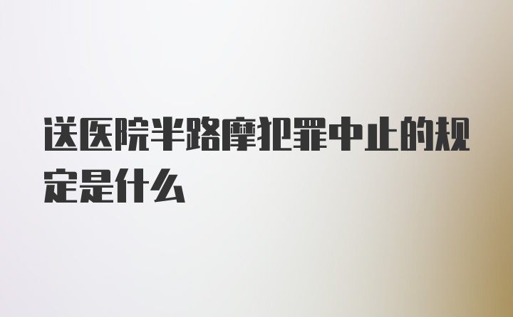 送医院半路摩犯罪中止的规定是什么