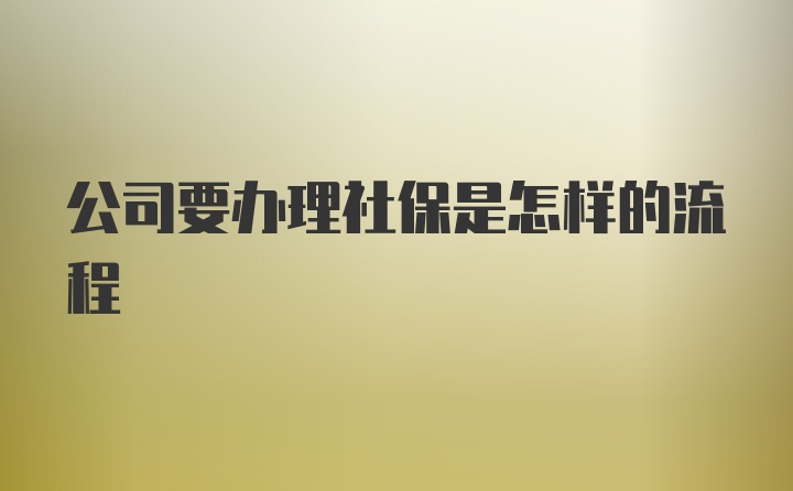 公司要办理社保是怎样的流程