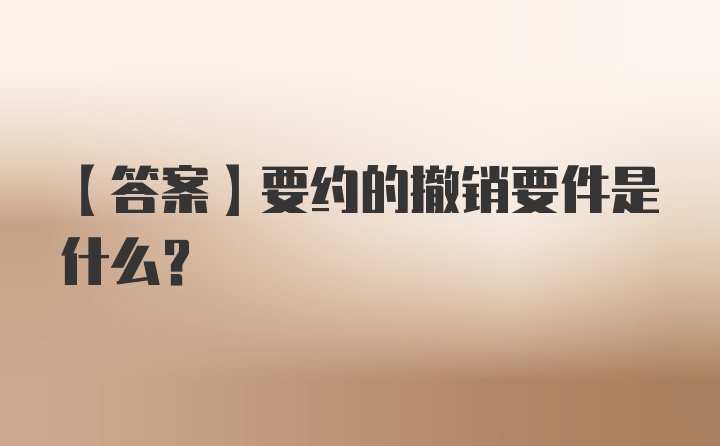 【答案】要约的撤销要件是什么？