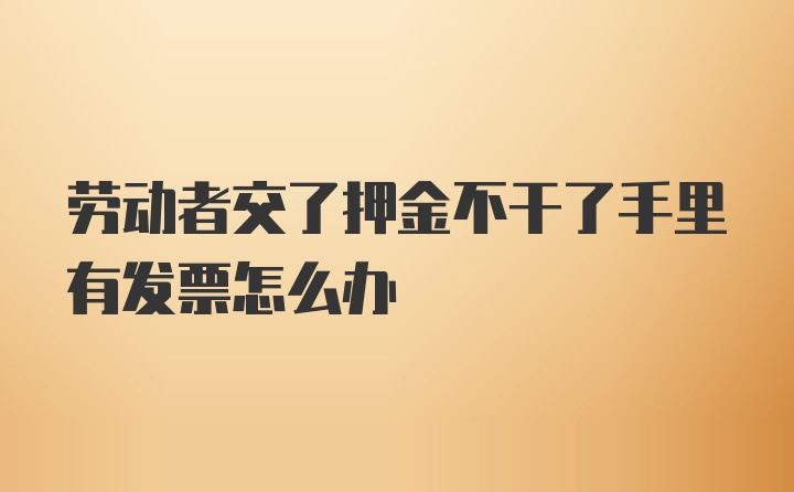 劳动者交了押金不干了手里有发票怎么办