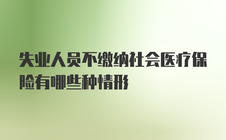 失业人员不缴纳社会医疗保险有哪些种情形