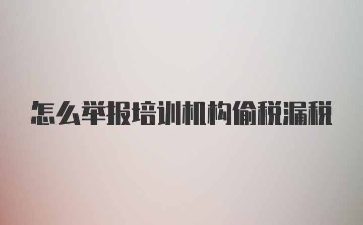 怎么举报培训机构偷税漏税