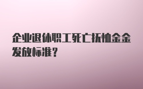 企业退休职工死亡抚恤金金发放标准？