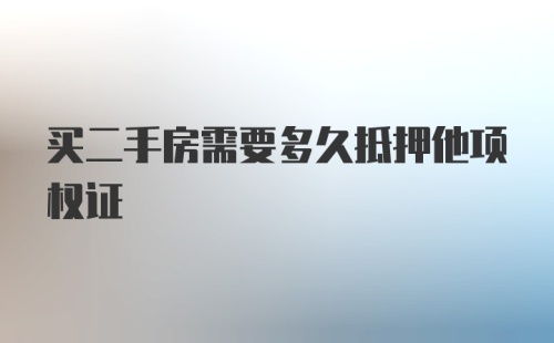 买二手房需要多久抵押他项权证