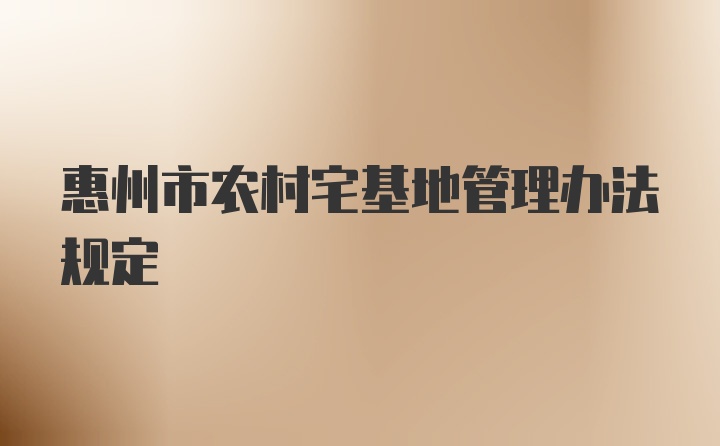 惠州市农村宅基地管理办法规定