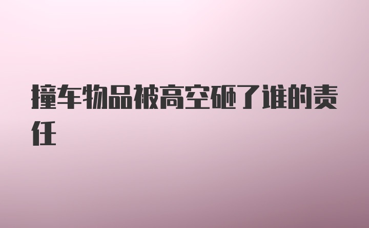 撞车物品被高空砸了谁的责任