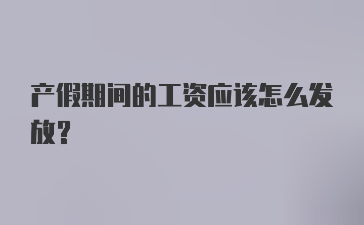 产假期间的工资应该怎么发放？