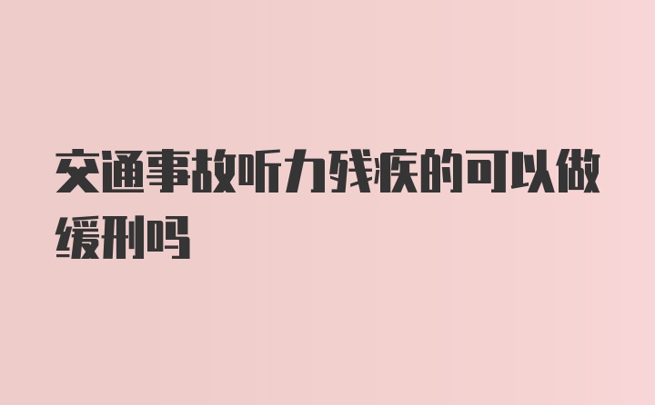 交通事故听力残疾的可以做缓刑吗