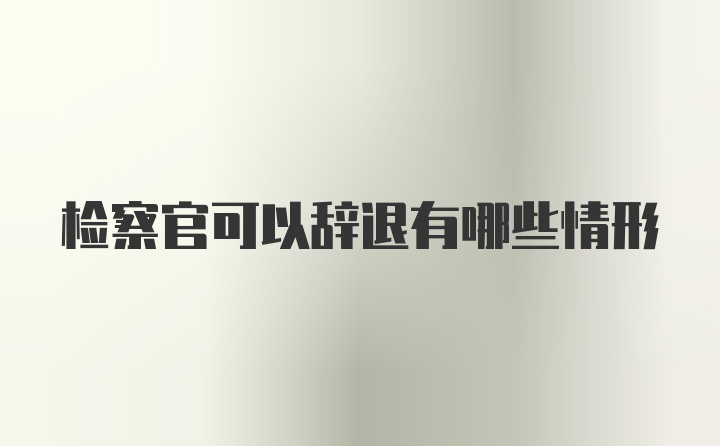 检察官可以辞退有哪些情形