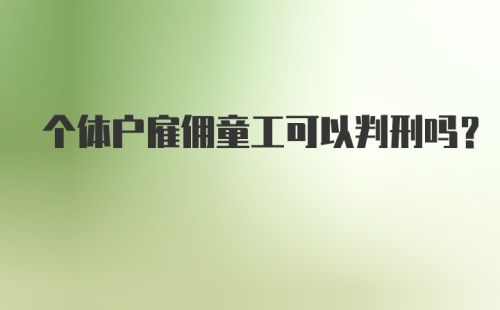 个体户雇佣童工可以判刑吗？