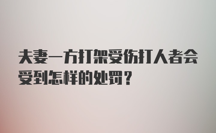 夫妻一方打架受伤打人者会受到怎样的处罚？