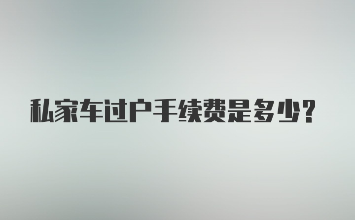 私家车过户手续费是多少？