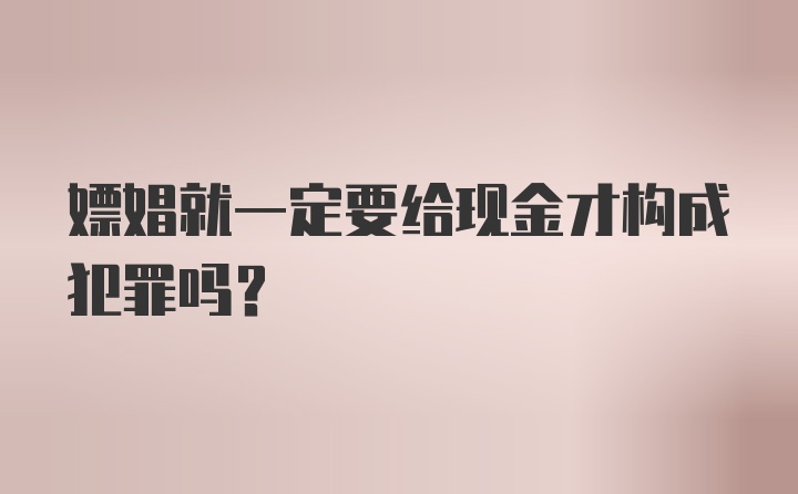 嫖娼就一定要给现金才构成犯罪吗？