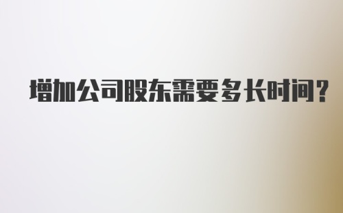 增加公司股东需要多长时间？