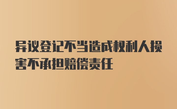 异议登记不当造成权利人损害不承担赔偿责任