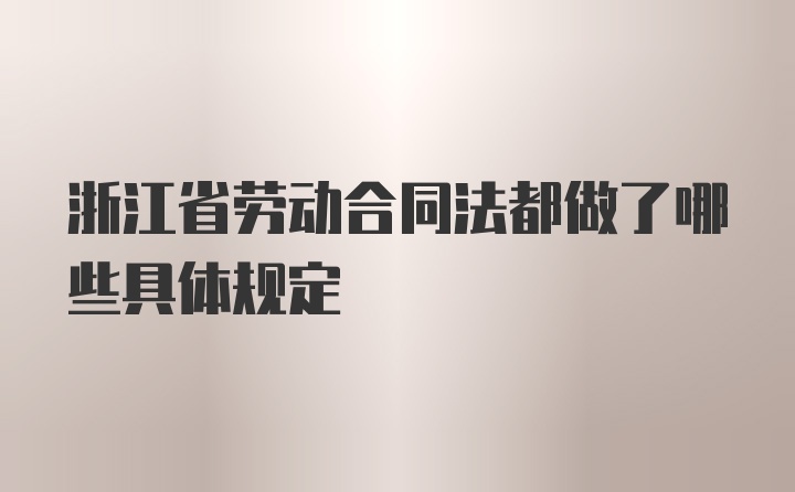 浙江省劳动合同法都做了哪些具体规定